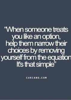 a quote that says when someone treats you like an option, help them remove their choices by removing yourself from the