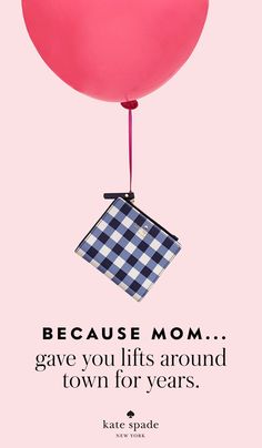 a pink balloon with the words because mom gave you lifts around town for years kate spade