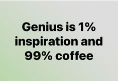 the words genius is 1 % inspirationation and 99 % coffee are displayed on a green background