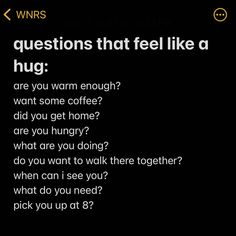 a text message that reads, questions that feel like a hug are you warm enough? want some coffee? did you get home? are you hungry? what are you doing?