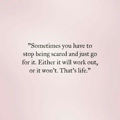 an image with the quote sometimes you have to stop being scared and just go for it either it will work out, or it won't win't that's life