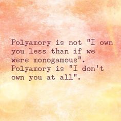 a quote on polyamory is not i own you less than if we were nonogamous