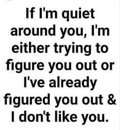 a black and white quote with the words if i'm quiet around you, i'm either trying to figure you out or i've already figured you out