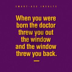 a purple background with yellow text that reads, when you were born the doctor threw you out the window and the window threw you back