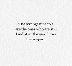 The strongest people are the ones who are still kind after the world tore them apart. The Strongest People Quotes, Authentic People Quotes, Quotes For People Who Are Struggling, Strong People Quotes, Authentic People, People Quotes, Believe In You, Quotes To Live By, The One