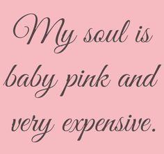 a pink and black quote with the words, my soul is baby pink and very expensive