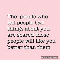 the people who tell people bad things about you are scared those people will like you better than them