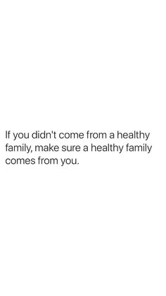 a white background with the words if you didn't come from a healthy family, make sure a healthy family comes from you