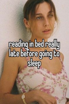 a woman leaning against a wall with the words reading in bed really late before going to sleep