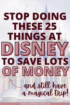 disney castle with the words stop doing these 25 things at disney to save lots of money and still have a magic trip