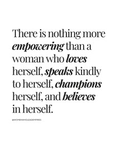 there is nothing more empoering than a woman who loves herself, speaks kindly to herself, champions herself, and delivers in herself