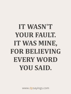 a quote that says it was not your fault it was mine for believing every word you said