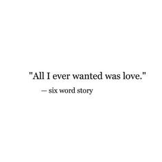 a quote that reads,'all i ever wanted was love six word story '