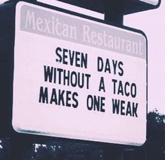 a mexican restaurant sign with the words seven days without a taco makes one weak