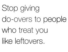 a quote that says stop giving do - overs to people who treat you like leftovers