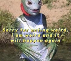 Alien swamp thing creature dressed cute on a beach with text saying sorry for acting weird I am weird and it will happen again I Am Weird, Self Deprecating Humor, The Ugly Truth, Fallout 4, Fresh Memes, Morning Humor, Fallout