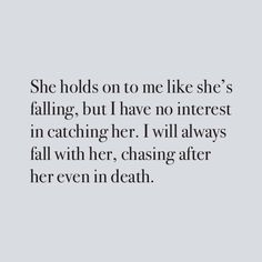 the quote she holds on to me like she's falling, but i have no interest in catching her