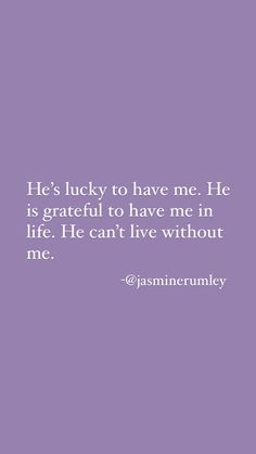 the quote he's lucky to have me he is grateful to have me in life he can't live without me