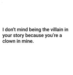 a white background with the words i don't mind being the villain in your story because you're a clown in mine