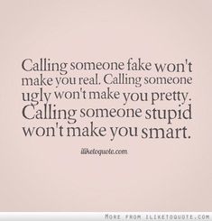 a quote that says, calling someone fake won't make you real talking to someone