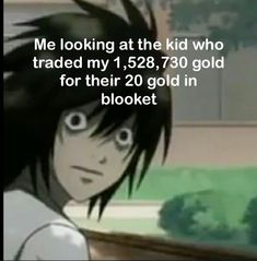 an anime character with the caption'me looking at the kid who treaded my 1, 528, 739 gold for their 20 gold in bloket