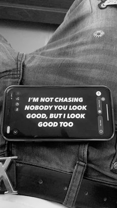 a cell phone sitting on top of someone's jeans with the words i'm not chasing nobody you look good, but i look good to do x