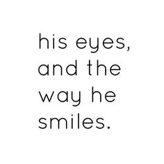 a black and white quote with the words his eyes, and the way he smiles