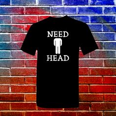 Need Head Men's T-Shirt Dirty Humor Funny T-Shirt Sizes: Small Medium Large Xlarge Xxlarge Xxxlarge Cotton Tshirt Mens Red Shorts, Naruto Shirts, Inappropriate Shirts, Funny T Shirt Sayings, Funny Tee Shirts, Yellow T Shirt, Bear T Shirt, T Shirts With Sayings, Funny T