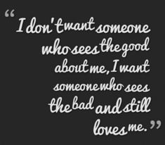 a quote that says i don't want someone who sees the good about me