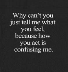 a quote that says, why can't you just tell me what you feel, because