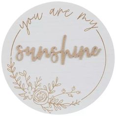 you are my sunshine sign with flowers and leaves on the bottom, in gold lettering