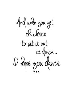 a handwritten quote that says, and when you get the chance to sit it out or dance i hope you dance