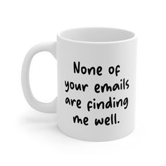 a white coffee mug with the words none of your emails are finding me well