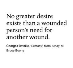 a quote that says no greater desire exists than a wounded person's need for another wound