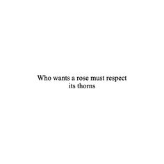 a white background with the words who wants a rose must respect its thorns