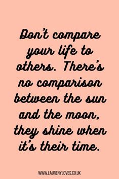 a quote that says don't compare your life to others there is no comparison between the sun and the moon they shine when its their time