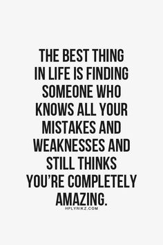 the best thing in life is finding someone who knows all your wishes and weaknesss and still thinks you're completely amazing