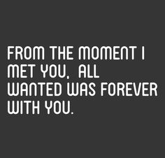 a black and white photo with the words from the moment i met you, all wanted was forever with you