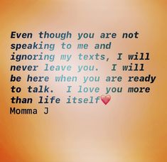 a quote from momma j that says, even though you are not speaking to me and ignoring my texts, i will never leave you