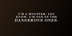 i'm a monster, you know i'm one of the dangerous ones