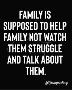 a black and white photo with the words family is supposed to help family not watch them struggle and talk about them