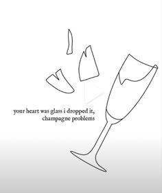 a drawing of two champagne glasses with the words your heart was glass dropped if champagne problems