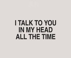 the words i talk to you in my head all the time