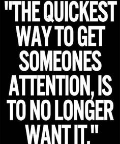 a black and white quote with the words,'the quickest way to get someones attention is to no longer want it '