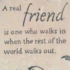 a sign that reads, a real friend is one who walks in when the rest of the world walks out