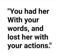 the quote you had her with your words, and lost her with your actions