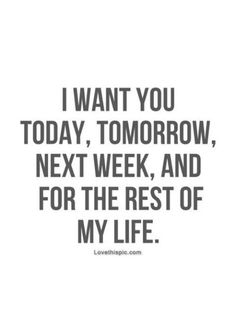 the quote i want you today tomorrow next week and for the rest of my life