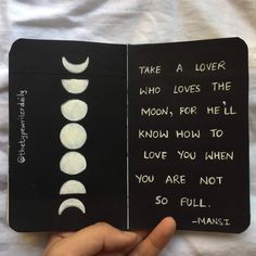 someone is holding an open book with the moon phases in white ink on black paper, which reads take a lover who loves the moon, for he'll know how to love you when you are not so