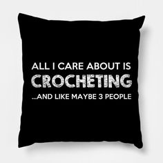 a black pillow that says, all i care about is crocheting and like maybe 3 people