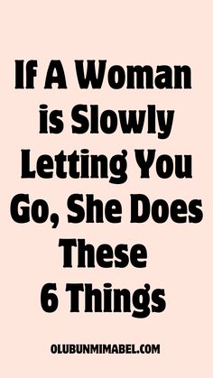 the quote if a woman is slowly letting you go, she does these 6 things